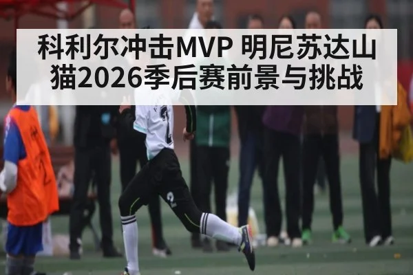 科利尔冲击MVP 明尼苏达山猫2026季后赛前景与挑战