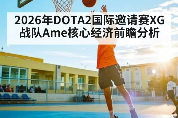 2026年DOTA2国际邀请赛XG战队Ame核心经济前瞻分析