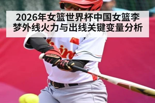 2026年女篮世界杯中国女篮李梦外线火力与出线关键变量分析