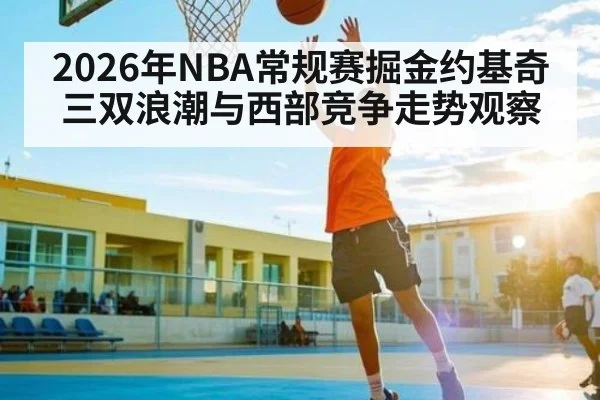 2026年NBA常规赛掘金约基奇三双浪潮与西部竞争走势观察